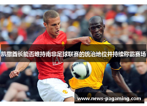 凯撒酋长能否维持南非足球联赛的统治地位并持续称霸赛场