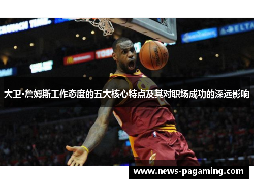 大卫·詹姆斯工作态度的五大核心特点及其对职场成功的深远影响