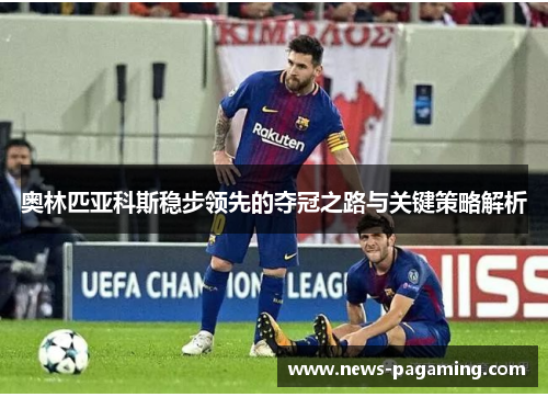 奥林匹亚科斯稳步领先的夺冠之路与关键策略解析