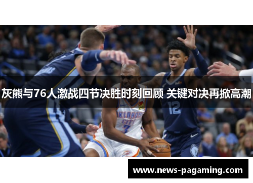 灰熊与76人激战四节决胜时刻回顾 关键对决再掀高潮