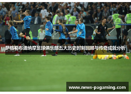 萨格勒布迪纳摩足球俱乐部五大历史时刻回顾与传奇成就分析