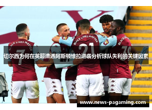 切尔西为何在英超遭遇阿斯顿维拉逆袭分析球队失利的关键因素