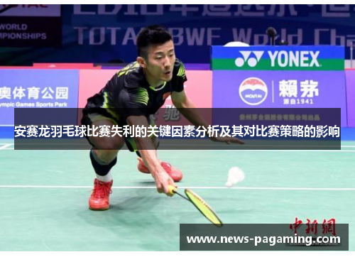 安赛龙羽毛球比赛失利的关键因素分析及其对比赛策略的影响