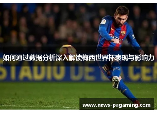 如何通过数据分析深入解读梅西世界杯表现与影响力