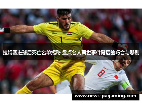 拉姆塞进球后死亡名单揭秘 盘点名人离世事件背后的巧合与悲剧