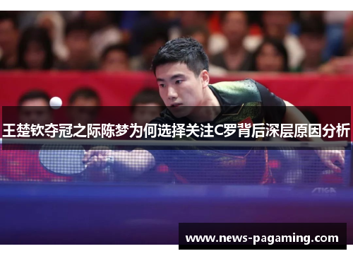 王楚钦夺冠之际陈梦为何选择关注C罗背后深层原因分析