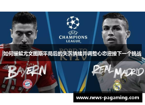 如何缓解尤文图斯平局后的失落情绪并调整心态迎接下一个挑战