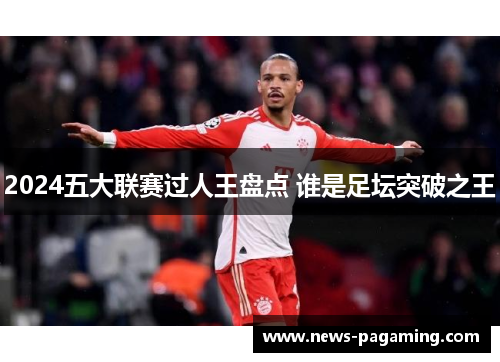 2024五大联赛过人王盘点 谁是足坛突破之王