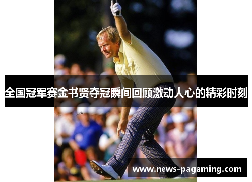 全国冠军赛金书贤夺冠瞬间回顾激动人心的精彩时刻