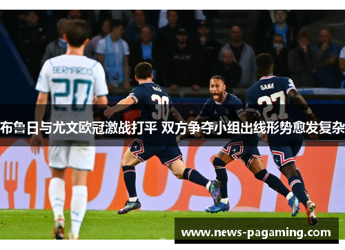 布鲁日与尤文欧冠激战打平 双方争夺小组出线形势愈发复杂