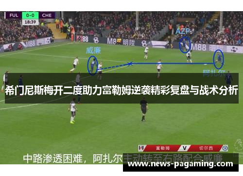 希门尼斯梅开二度助力富勒姆逆袭精彩复盘与战术分析