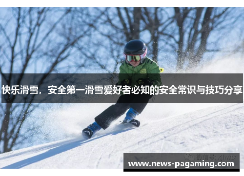 快乐滑雪，安全第一滑雪爱好者必知的安全常识与技巧分享