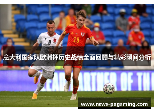 意大利国家队欧洲杯历史战绩全面回顾与精彩瞬间分析