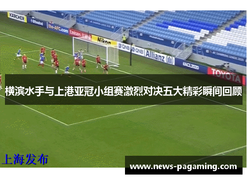 横滨水手与上港亚冠小组赛激烈对决五大精彩瞬间回顾