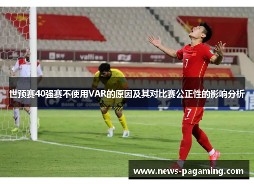世预赛40强赛不使用VAR的原因及其对比赛公正性的影响分析
