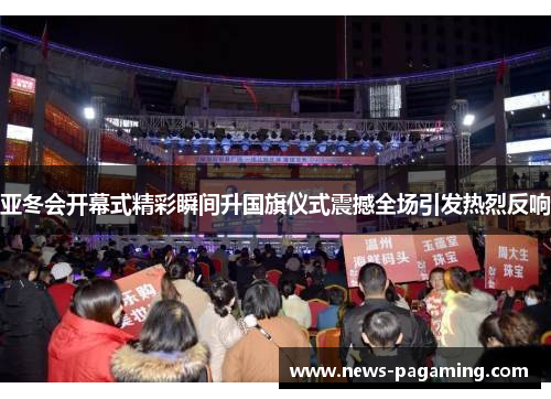 亚冬会开幕式精彩瞬间升国旗仪式震撼全场引发热烈反响