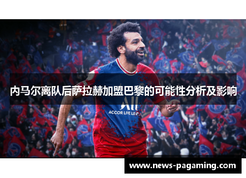 内马尔离队后萨拉赫加盟巴黎的可能性分析及影响