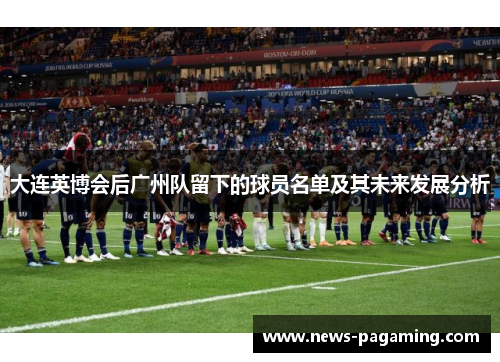 大连英博会后广州队留下的球员名单及其未来发展分析