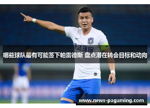 哪些球队最有可能签下帕雷德斯 盘点潜在转会目标和动向