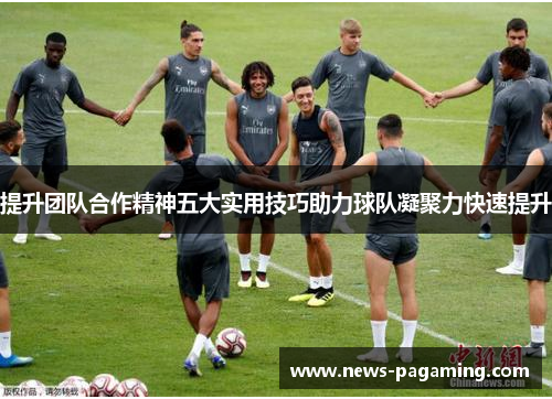 提升团队合作精神五大实用技巧助力球队凝聚力快速提升