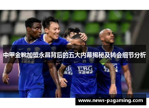 中甲金靴加盟永昌背后的五大内幕揭秘及转会细节分析