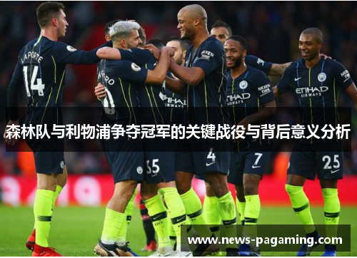 森林队与利物浦争夺冠军的关键战役与背后意义分析