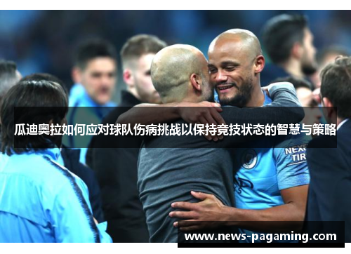 瓜迪奥拉如何应对球队伤病挑战以保持竞技状态的智慧与策略