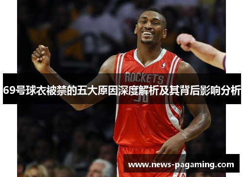 69号球衣被禁的五大原因深度解析及其背后影响分析