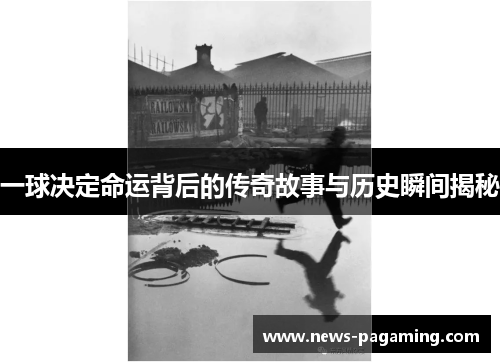 一球决定命运背后的传奇故事与历史瞬间揭秘