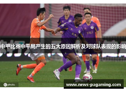 中甲比赛中平局产生的五大原因解析及对球队表现的影响