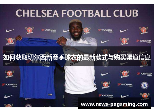如何获取切尔西新赛季球衣的最新款式与购买渠道信息