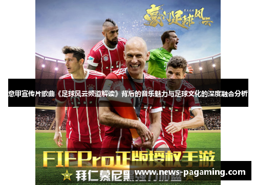 意甲宣传片歌曲《足球风云频道解读》背后的音乐魅力与足球文化的深度融合分析