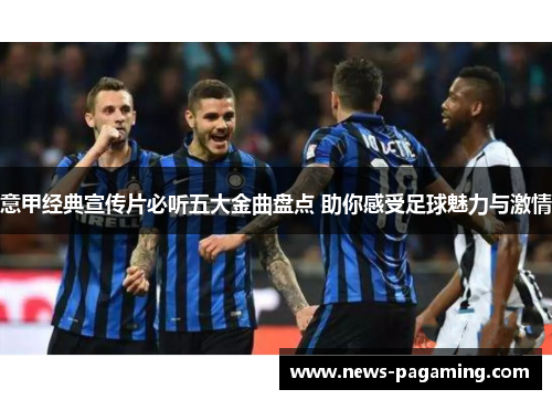 意甲经典宣传片必听五大金曲盘点 助你感受足球魅力与激情