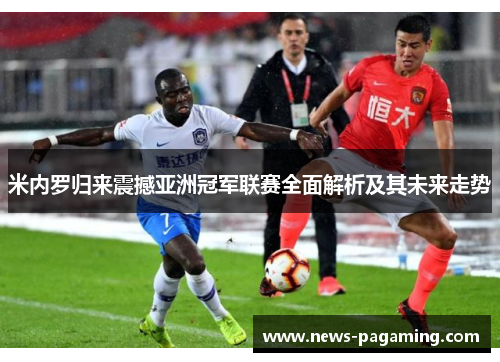 米内罗归来震撼亚洲冠军联赛全面解析及其未来走势