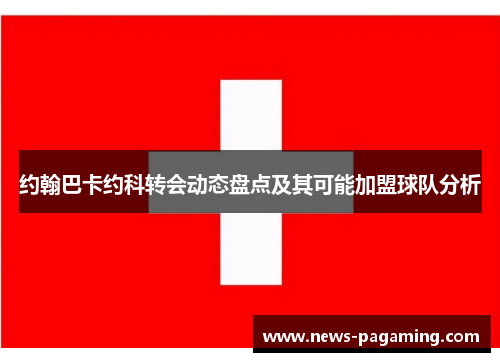 约翰巴卡约科转会动态盘点及其可能加盟球队分析