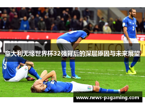 意大利无缘世界杯32强背后的深层原因与未来展望