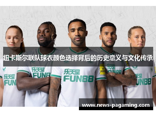 纽卡斯尔联队球衣颜色选择背后的历史意义与文化传承