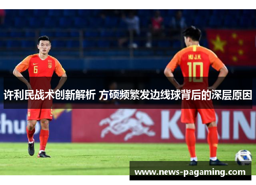 许利民战术创新解析 方硕频繁发边线球背后的深层原因