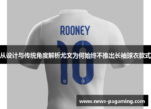 从设计与传统角度解析尤文为何始终不推出长袖球衣款式
