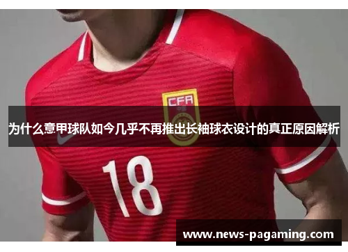 为什么意甲球队如今几乎不再推出长袖球衣设计的真正原因解析