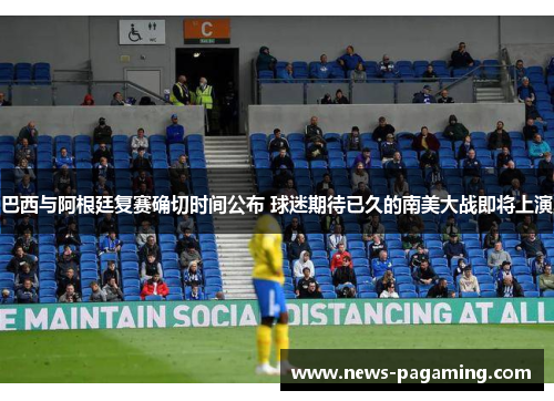 巴西与阿根廷复赛确切时间公布 球迷期待已久的南美大战即将上演
