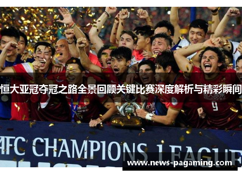 恒大亚冠夺冠之路全景回顾关键比赛深度解析与精彩瞬间