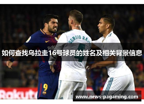 如何查找乌拉圭16号球员的姓名及相关背景信息