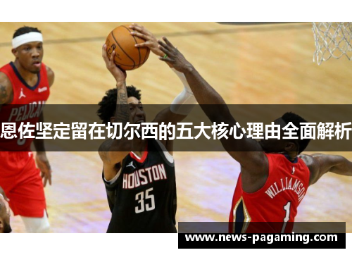 恩佐坚定留在切尔西的五大核心理由全面解析