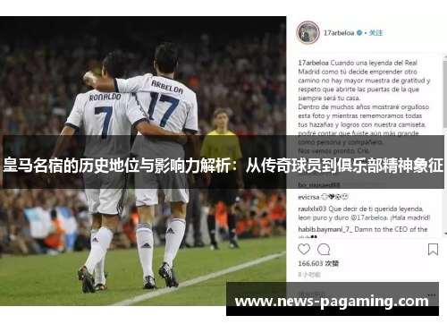 皇马名宿的历史地位与影响力解析：从传奇球员到俱乐部精神象征