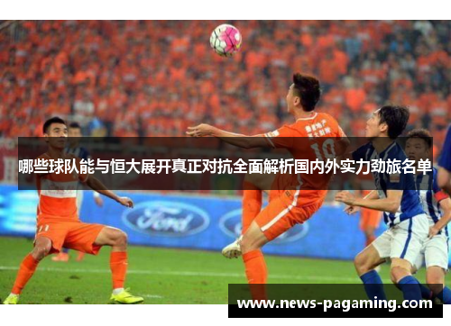 哪些球队能与恒大展开真正对抗全面解析国内外实力劲旅名单