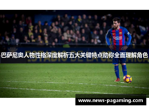 巴萨尼奥人物性格深度解析五大关键特点助你全面理解角色