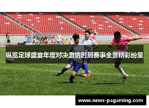 纵览足球盛宴年度对决激情时刻赛事全景精彩纷呈