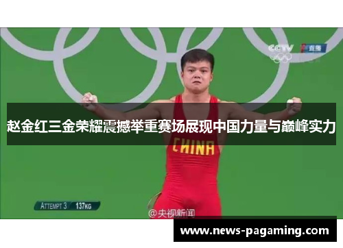 赵金红三金荣耀震撼举重赛场展现中国力量与巅峰实力