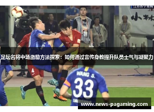 足坛名将中场激励方法探索：如何通过言传身教提升队员士气与凝聚力